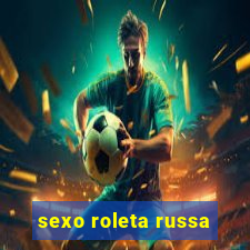 sexo roleta russa